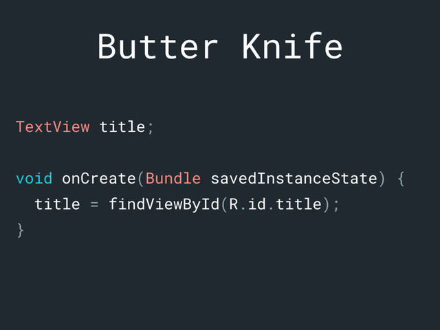 Butter Knife
TextView title;a
void onCreate(Bundle savedInstanceState) {c
title = findViewById(R.id.title);d
}f
