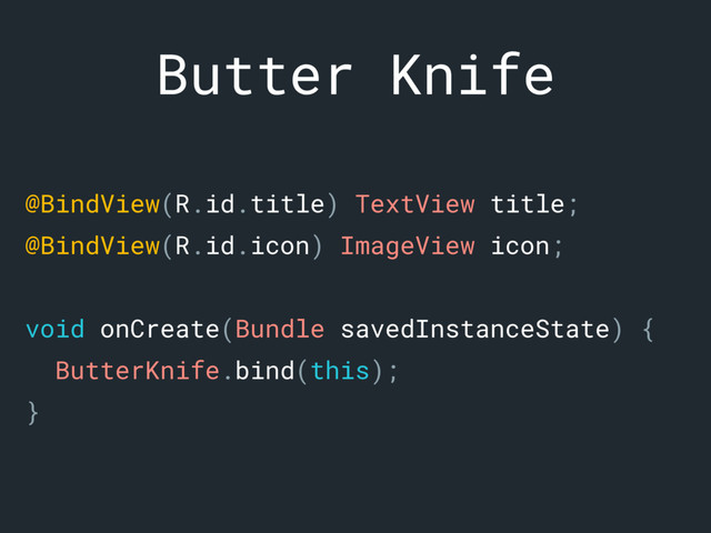Butter Knife
@BindView(R.id.title) TextView title;a
@BindView(R.id.icon) ImageView icon;b
void onCreate(Bundle savedInstanceState) {c
ButterKnife.bind(this);
}f
