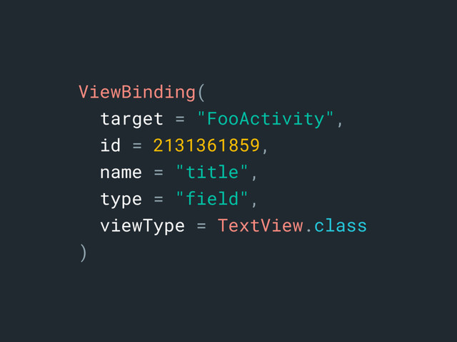 ViewBinding(
target = "FooActivity",
id = 2131361859,
name = "title",
type = "field",
viewType = TextView.class
)
