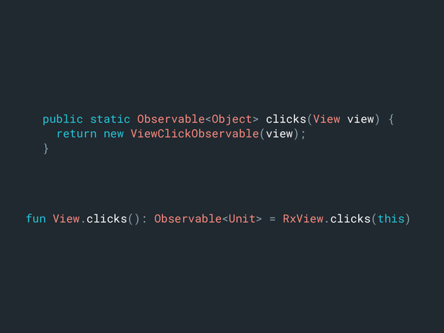 fun View.clicks(): Observable = RxView.clicks(this)a
public static Observable clicks(View view) {
return new ViewClickObservable(view);
}b
