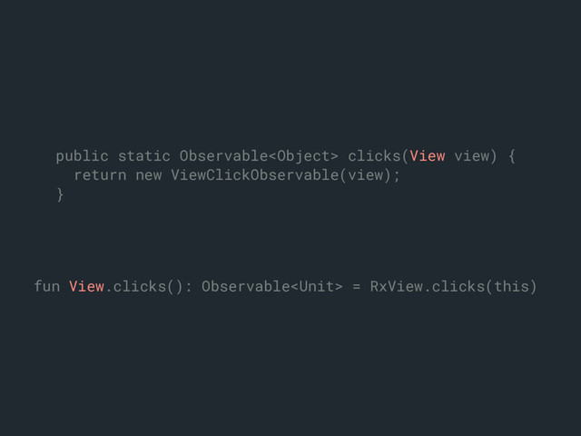 fun View.clicks(): Observable = RxView.clicks(this)a
public static Observable clicks(View view) {
return new ViewClickObservable(view);
}b
