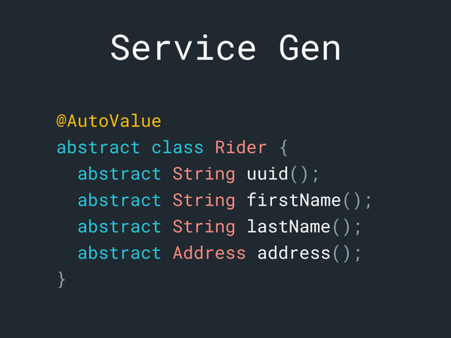 @AutoValuea
abstract class Rider {b
abstract String uuid();c
abstract String firstName();d
abstract String lastName();e
abstract Address address();f
}g
Service Gen
