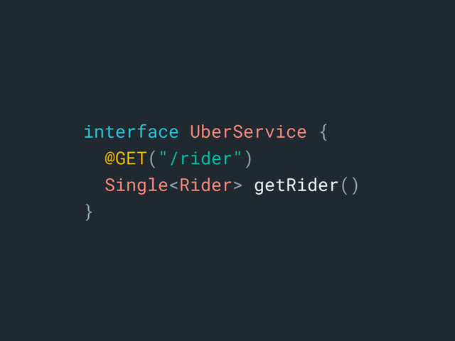 interface UberService {a
@GET("/rider")b
Single getRider()c
}d

