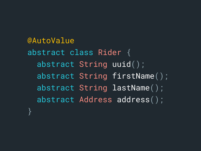 @AutoValuea
abstract class Rider {b
abstract String uuid();c
abstract String firstName();d
abstract String lastName();e
abstract Address address();f
}g
