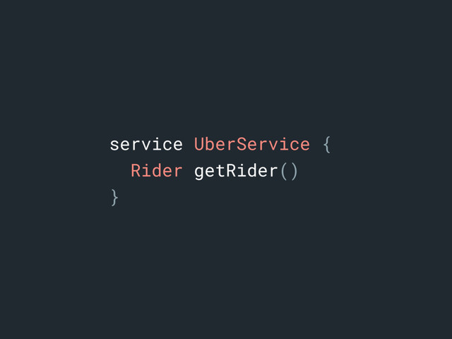 service UberService {a
Rider getRider()
}b
