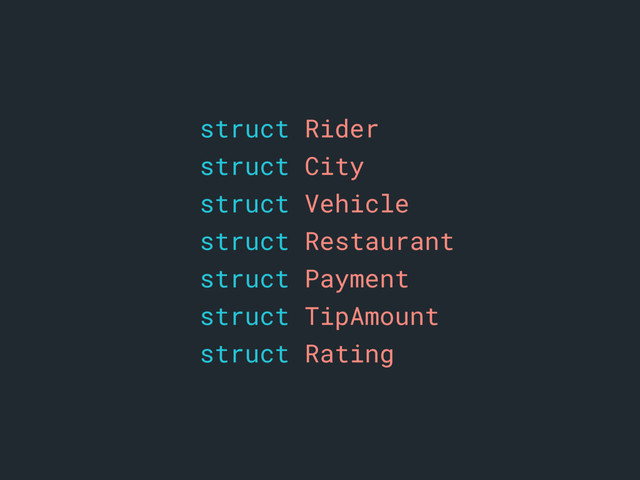 astruct Rider
struct City
struct Vehicle
struct Restaurant
struct Payment
struct TipAmount
struct Rating
