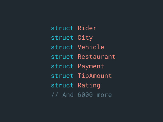 astruct Rider
struct City
struct Vehicle
struct Restaurant
struct Payment
struct TipAmount
struct Rating
// And 6000 more
