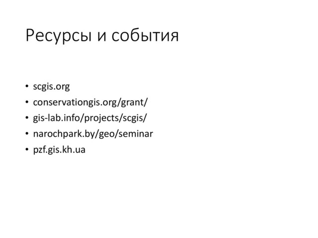 Ресурсы и события
• scgis.org
• conservationgis.org/grant/
• gis-lab.info/projects/scgis/
• narochpark.by/geo/seminar
• pzf.gis.kh.ua
