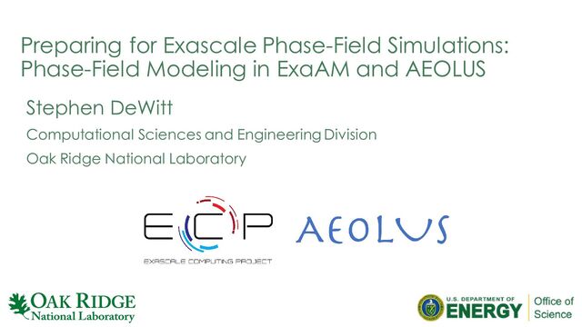 Preparing for Exascale Phase-Field Simulations:
Phase-Field Modeling in ExaAM and AEOLUS
Stephen DeWitt
Computational Sciences and Engineering Division
Oak Ridge National Laboratory
