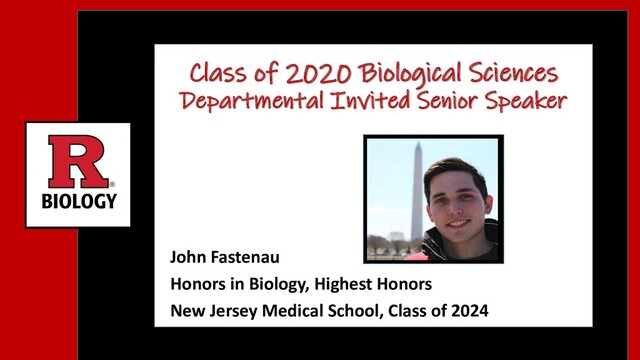 Class of 2020 Biological Sciences
Departmental Invited Senior Speaker
John Fastenau
Honors in Biology, Highest Honors
New Jersey Medical School, Class of 2024
