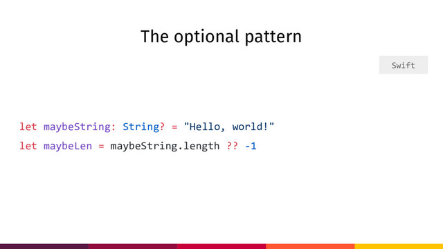 The optional pattern
let maybeString: String? = "Hello, world!"
let maybeLen = maybeString.length ?? -1
Swift
