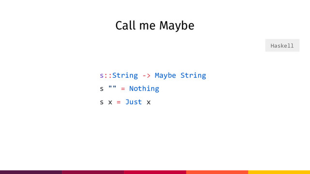 Call me Maybe
s::String -> Maybe String
s "" = Nothing
s x = Just x
Haskell
