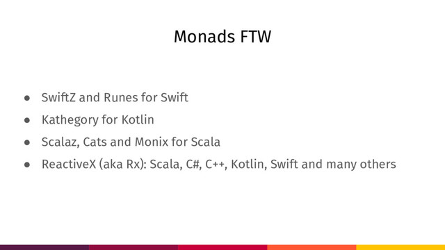 Monads FTW
● SwiftZ and Runes for Swift
● Kathegory for Kotlin
● Scalaz, Cats and Monix for Scala
● ReactiveX (aka Rx): Scala, C#, C++, Kotlin, Swift and many others
