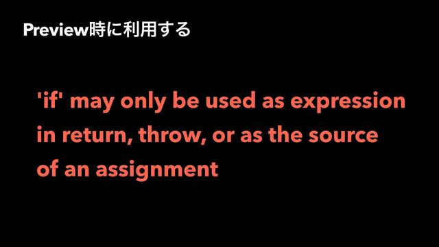 Preview࣌ʹར༻͢Δ
'if' may only be used as expression
in return, throw, or as the source
of an assignment
