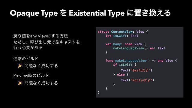 Opaque Type Λ Existential Type ʹஔ͖׵͑Δ
໭Γ஋Λany Viewʹ͢Δํ๏
ͨͩ͠ɺݺͼग़͠ݩͰܕΩϟετΛ
ߦ͏ඞཁ͕͋Δ
௨ৗͷϏϧυ
🎉 ໰୊ͳ͘੒ޭ͢Δ
Preview࣌ͷϏϧυ
🎉 ໰୊ͳ͘੒ޭ͢Δ
