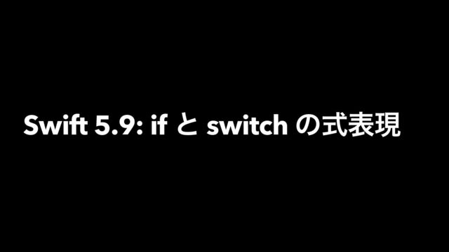 Swift 5.9: if ͱ switch ͷࣜදݱ
