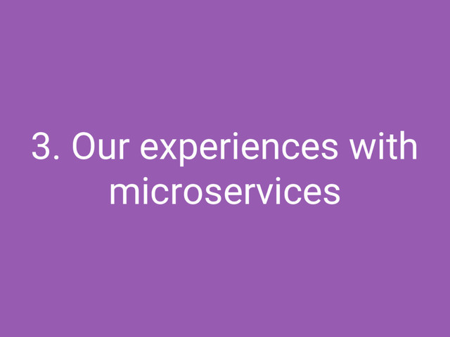 3. Our experiences with
microservices
