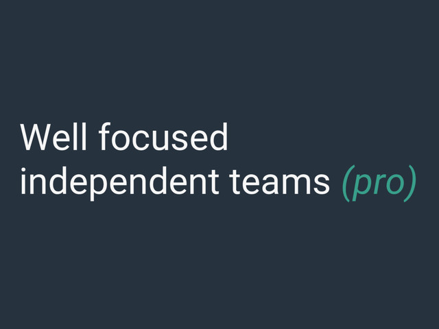 Well focused
independent teams (pro)
