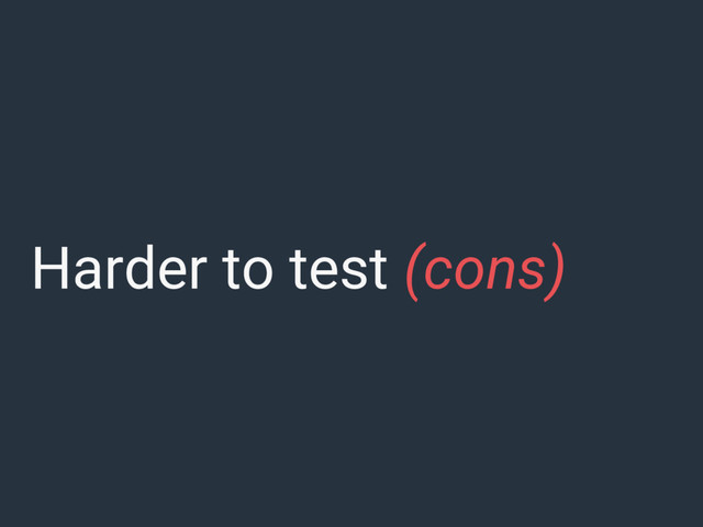 Harder to test (cons)
