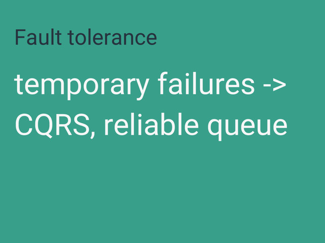Fault tolerance
temporary failures ->
CQRS, reliable queue
