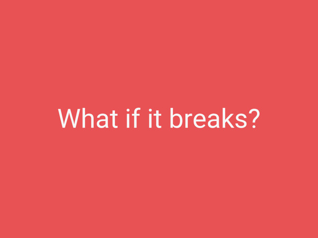 What if it breaks?
