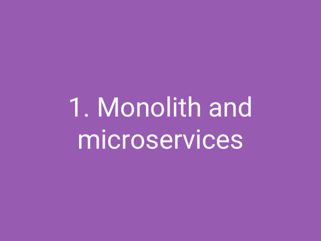 1. Monolith and
microservices
