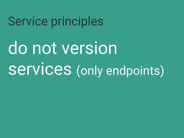 Service principles
do not version
services (only endpoints)

