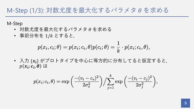 M-Step (1/3): 対数尤度を最⼤化するパラメタ 𝜃 を求める
9
M-Step
• 対数尤度を最⼤化するパラメタ 𝜃 を求める
• 事前分布を 1/𝑘 とすると,
• ⼊⼒ {𝒙𝒊
} がプロトタイプを中⼼に等⽅的に分布してると仮定すると,
𝑝 𝒙𝒊; 𝒄𝒊, 𝜽 は
