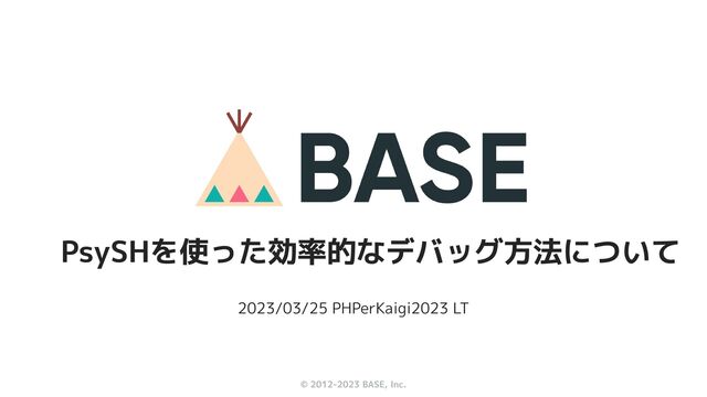 © 2012-2023 BASE, Inc.
2023/03/25 PHPerKaigi2023 LT
PsySHを使った効率的なデバッグ方法について
