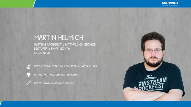 MARTIN HELMICH
SYSTEMS ARCHITECT @ MITTWALD CM SERVICE
LECTURER @ PHWT VECHTA
SCI-FI NERD
http://stackoverflow.com/story/martinhelmich
https://github.com/martin-helmich
https://www.martin-helmich.de
