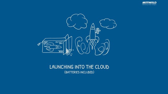 LAUNCHING INTO THE CLOUD
(BATTERIES INCLUDED)
