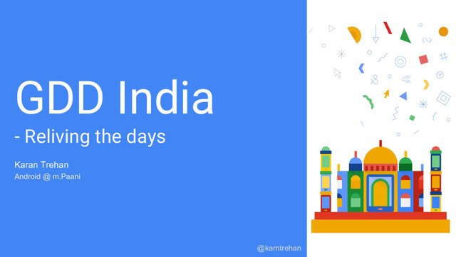 GDD India
- Reliving the days
Karan Trehan
Android @ m.Paani
@karntrehan
