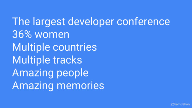The largest developer conference
36% women
Multiple countries
Multiple tracks
Amazing people
Amazing memories
@karntrehan
