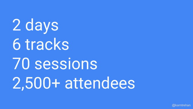 2 days
6 tracks
70 sessions
2,500+ attendees
@karntrehan
