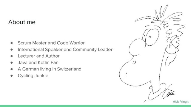 @McPringle
About me
● Scrum Master and Code Warrior
● International Speaker and Community Leader
● Lecturer and Author
● Java and Kotlin Fan
● A German living in Switzerland
● Cycling Junkie
