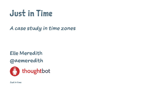 Just in Time
A case study in time zones
Elle Meredith
@aemeredith
Just in time
