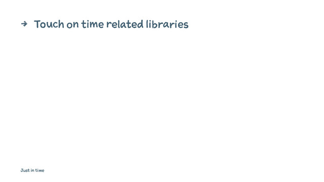4 Touch on time related libraries
Just in time
