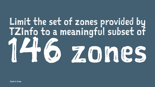 Limit the set of zones provided by
TZInfo to a meaningful subset of
146 zones
Just in time
