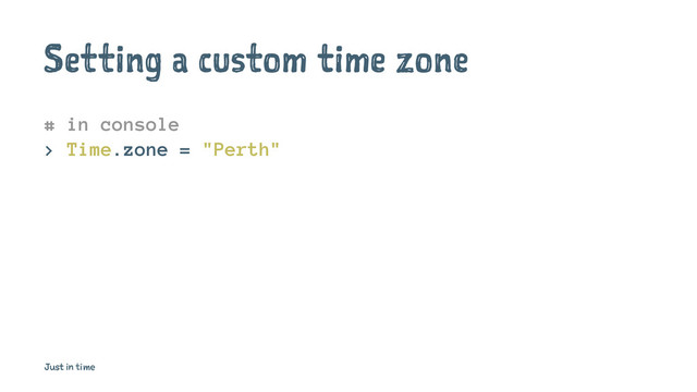 Setting a custom time zone
# in console
> Time.zone = "Perth"
Just in time

