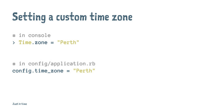 Setting a custom time zone
# in console
> Time.zone = "Perth"
# in config/application.rb
config.time_zone = "Perth"
Just in time
