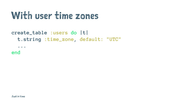 With user time zones
create_table :users do |t|
t.string :time_zone, default: "UTC"
...
end
Just in time
