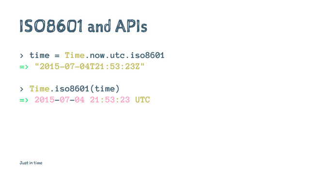 ISO8601 and APIs
> time = Time.now.utc.iso8601
=> "2015-07-04T21:53:23Z"
> Time.iso8601(time)
=> 2015-07-04 21:53:23 UTC
Just in time
