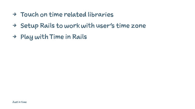 4 Touch on time related libraries
4 Setup Rails to work with user's time zone
4 Play with Time in Rails
Just in time
