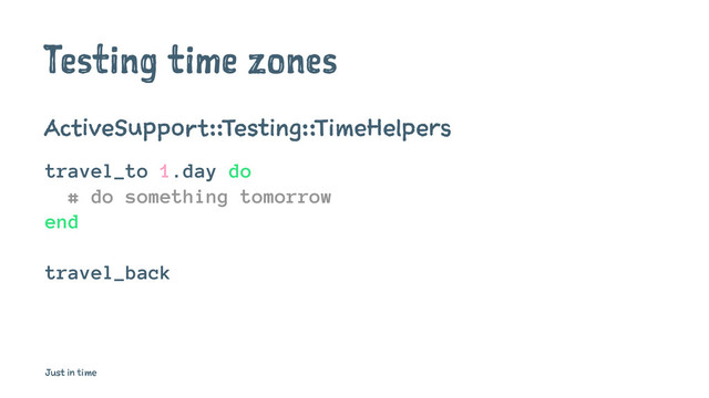 Testing time zones
ActiveSupport::Testing::TimeHelpers
travel_to 1.day do
# do something tomorrow
end
travel_back
Just in time
