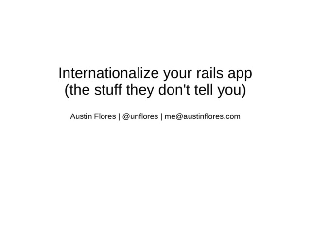 Internationalize your rails app
(the stuff they don't tell you)
Austin Flores | @unflores | me@austinflores.com
