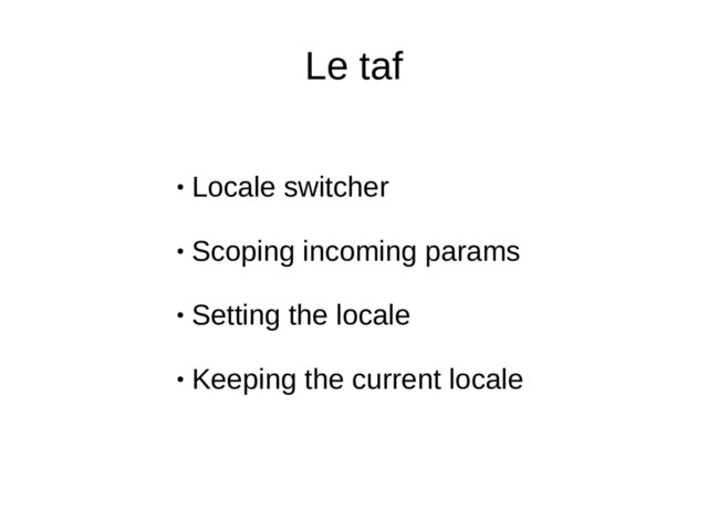 Le taf
●
Locale switcher
●
Scoping incoming params
●
Setting the locale
●
Keeping the current locale
