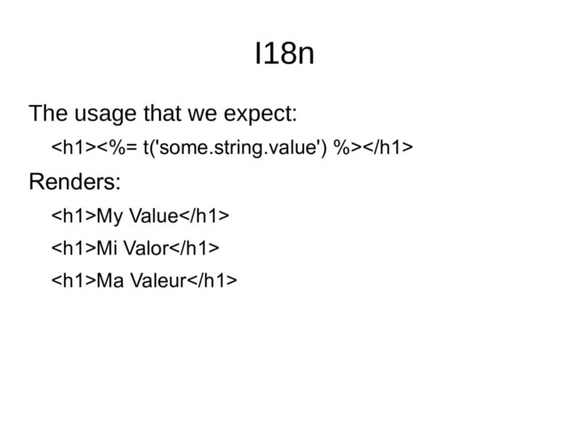 I18n
The usage that we expect:
<h1><%= t('some.string.value') %></h1>
Renders:
<h1>My Value</h1>
<h1>Mi Valor</h1>
<h1>Ma Valeur</h1>
