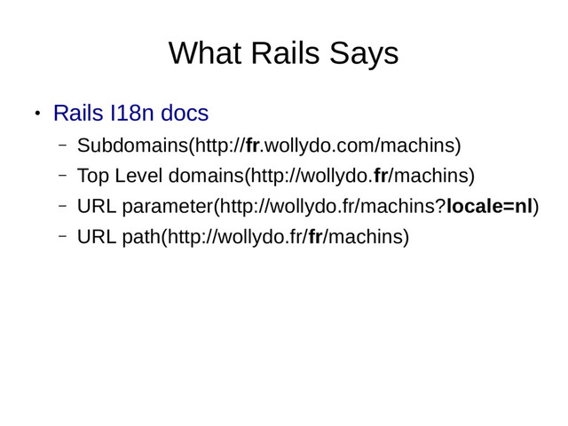 What Rails Says
●
Rails I18n docs
– Subdomains(http://fr.wollydo.com/machins)
– Top Level domains(http://wollydo.fr/machins)
– URL parameter(http://wollydo.fr/machins?locale=nl)
– URL path(http://wollydo.fr/fr/machins)
