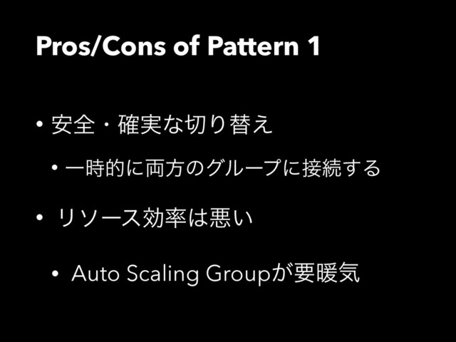 Pros/Cons of Pattern 1
• ҆શɾ࣮֬ͳ੾Γସ͑
• Ұ࣌తʹ྆ํͷάϧʔϓʹ઀ଓ͢Δ
• Ϧιʔεޮ཰͸ѱ͍
• Auto Scaling Group͕ཁஆؾ
