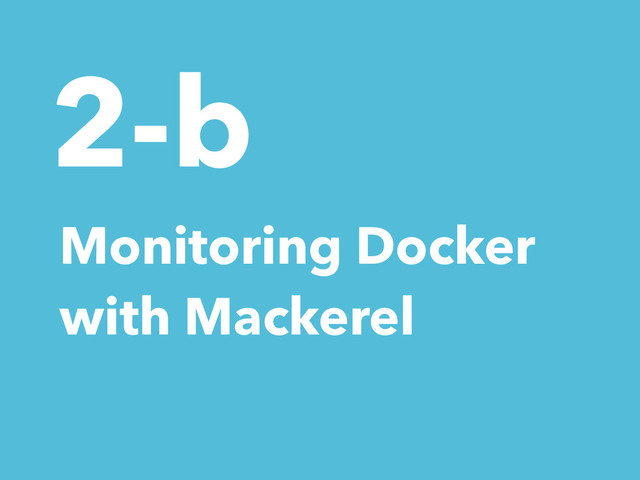 2-b
Monitoring Docker
with Mackerel
